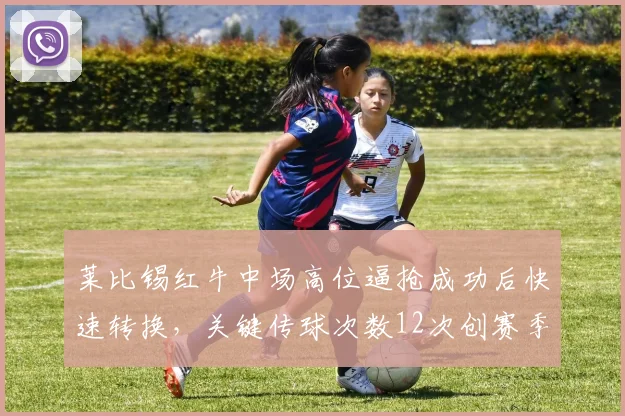 莱比锡红牛中场高位逼抢成功后快速转换，关键传球次数12次创赛季新高
