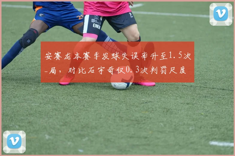 安赛龙本赛季发球失误率升至1.5次_局，对比石宇奇仅0.3次判罚尺度引争议